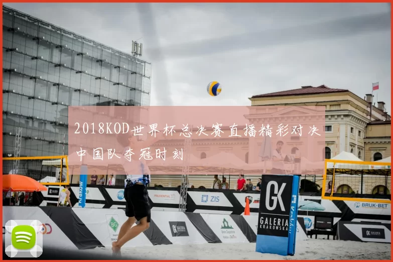 2018KOD世界杯总决赛直播精彩对决中国队夺冠时刻
