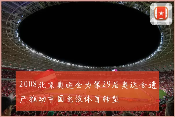 2008北京奥运会为第29届奥运会遗产推动中国竞技体育转型