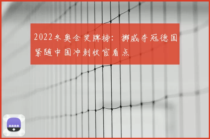2022冬奥会奖牌榜:挪威夺冠德国紧随中国冲刺收官看点