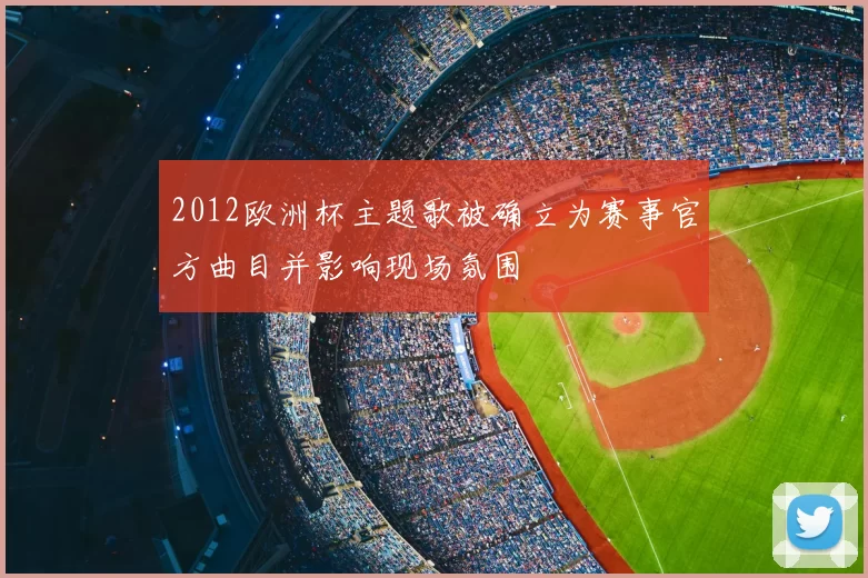 2012欧洲杯主题歌被确立为赛事官方曲目并影响现场氛围