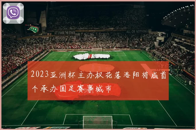 2023亚洲杯主办权花落洛阳将成首个承办国足赛事城市