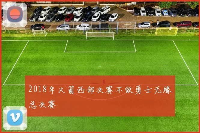 2018年火箭西部决赛不敌勇士无缘总决赛