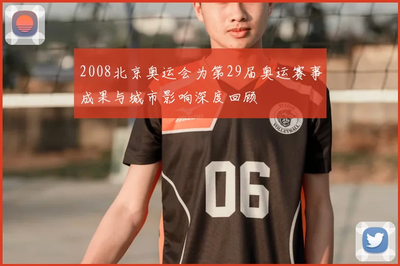 2008北京奥运会为第29届奥运赛事成果与城市影响深度回顾