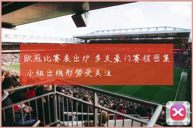 欧冠比赛表出炉 多支豪门赛程密集 小组出线形势受关注