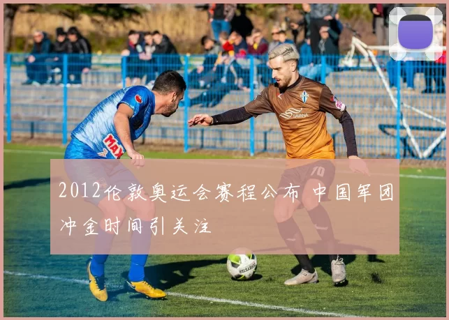 2012伦敦奥运会赛程公布 中国军团冲金时间引关注