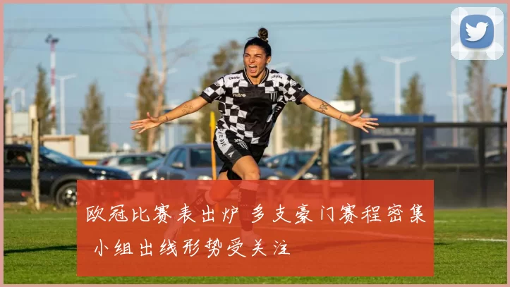 欧冠比赛表出炉 多支豪门赛程密集 小组出线形势受关注