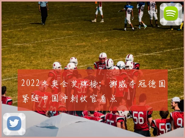 2022冬奥会奖牌榜:挪威夺冠德国紧随中国冲刺收官看点