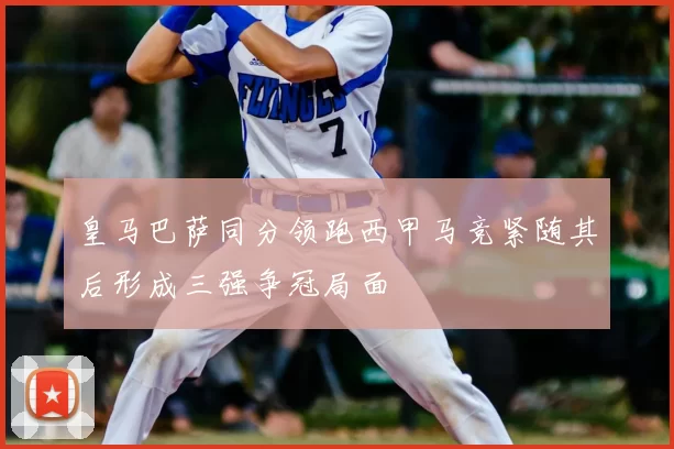 皇马巴萨同分领跑西甲马竞紧随其后形成三强争冠局面