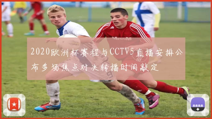 2020欧洲杯赛程与CCTV5直播安排公布多场焦点对决转播时间敲定