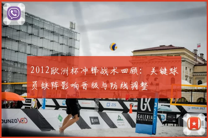 2012欧洲杯冲锋战术回顾：关键球员缺阵影响晋级与防线调整