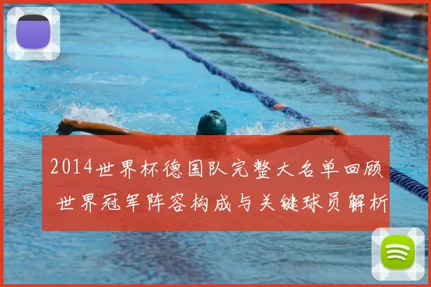 2014世界杯德国队完整大名单回顾 世界冠军阵容构成与关键球员解析
