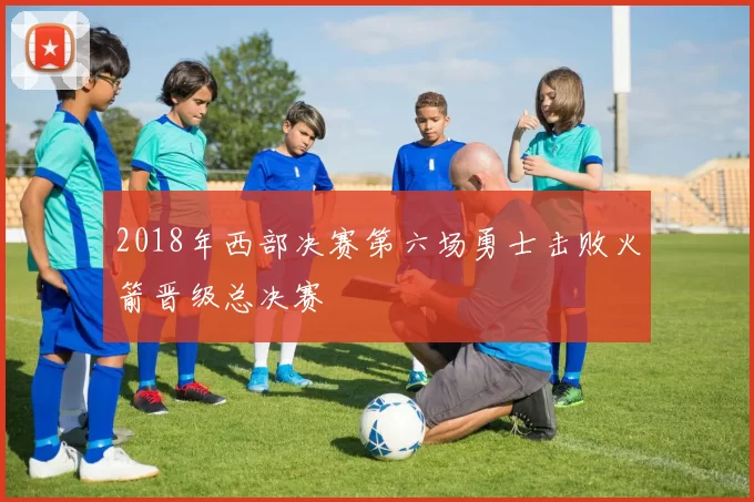 2018年西部决赛第六场勇士击败火箭晋级总决赛