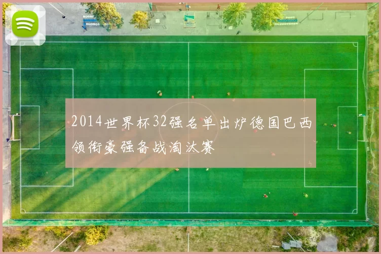 2014世界杯32强名单出炉德国巴西领衔豪强备战淘汰赛