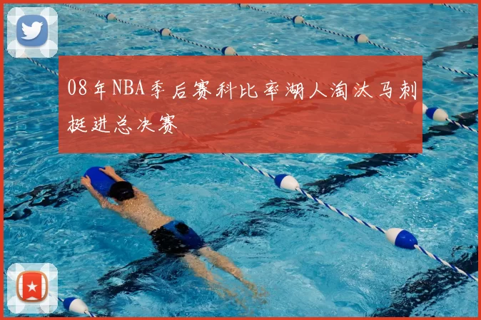08年NBA季后赛科比率湖人淘汰马刺挺进总决赛