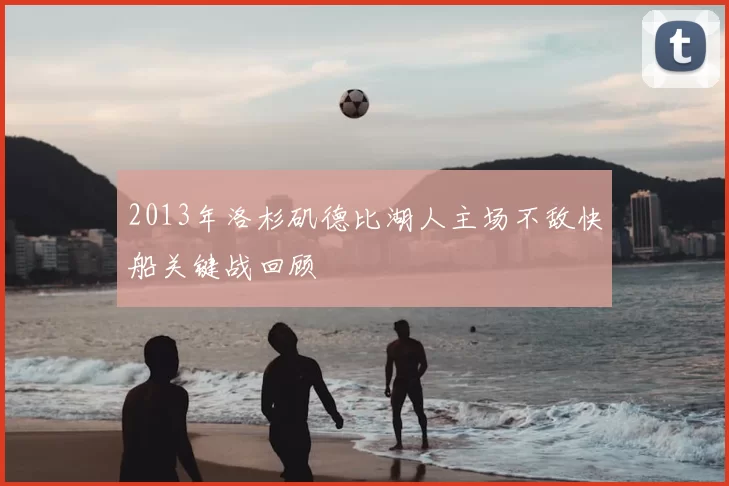 2013年洛杉矶德比湖人主场不敌快船关键战回顾