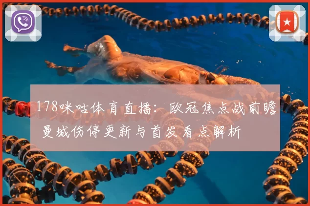 178咪咕体育直播：欧冠焦点战前瞻 曼城伤停更新与首发看点解析