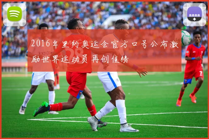 2016年里约奥运会官方口号公布激励世界运动员再创佳绩