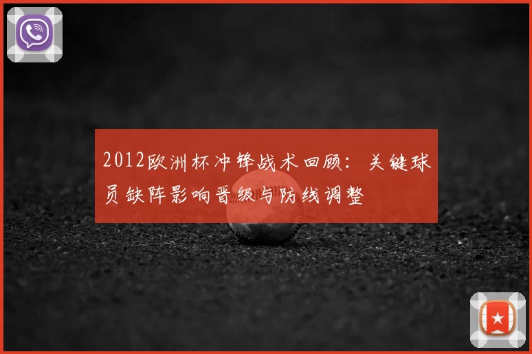 2012欧洲杯冲锋战术回顾：关键球员缺阵影响晋级与防线调整