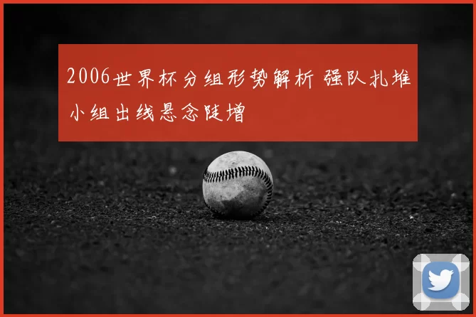 2006世界杯分组形势解析 强队扎堆小组出线悬念陡增