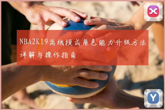 NBA2K19离线模式角色能力升级方法详解与操作指南
