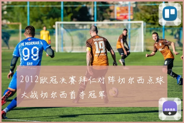 2012欧冠决赛拜仁对阵切尔西点球大战切尔西首夺冠军