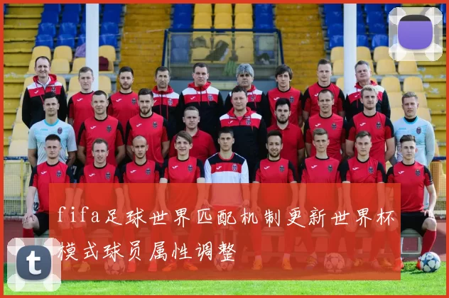 fifa足球世界匹配机制更新世界杯模式球员属性调整