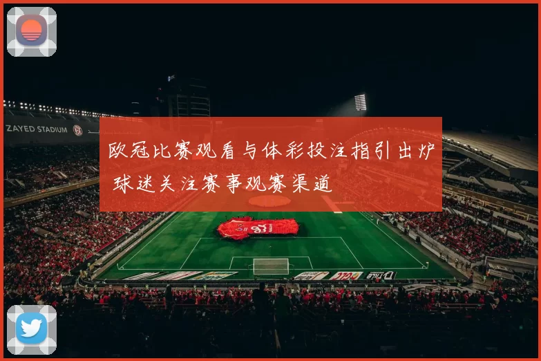 欧冠比赛观看与体彩投注指引出炉 球迷关注赛事观赛渠道