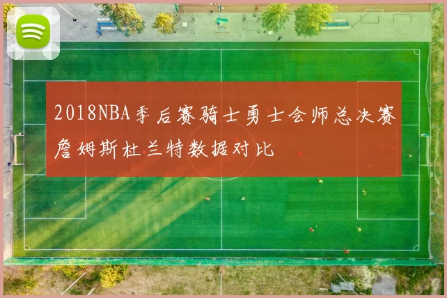 2018NBA季后赛骑士勇士会师总决赛詹姆斯杜兰特数据对比