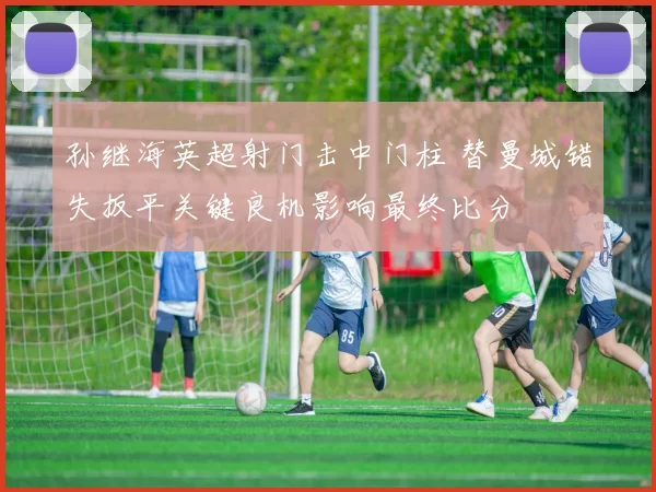 孙继海英超射门击中门柱 替曼城错失扳平关键良机影响最终比分