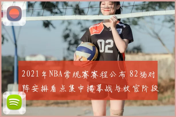 2021年NBA常规赛赛程公布 82场对阵安排看点集中揭幕战与收官阶段
