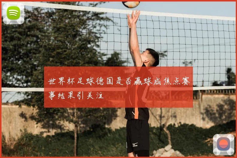 世界杯足球德国是否赢球成焦点赛事结果引关注