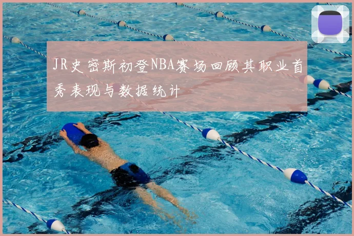 JR史密斯初登NBA赛场回顾其职业首秀表现与数据统计