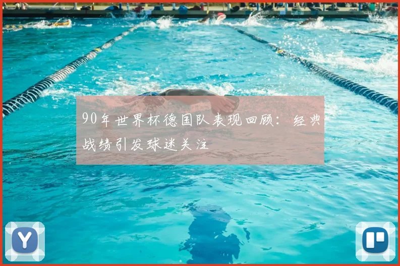 90年世界杯德国队表现回顾:经典战绩引发球迷关注