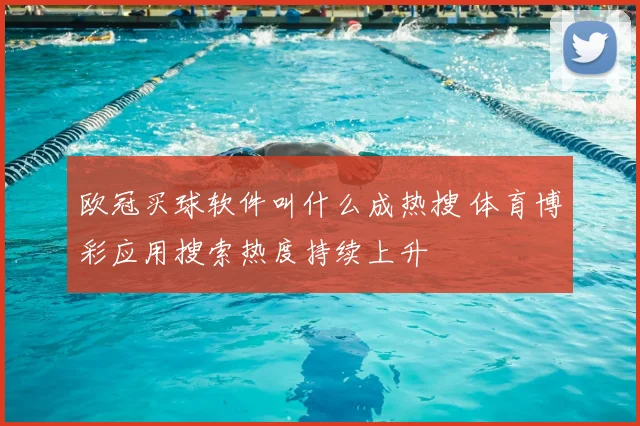 欧冠买球软件叫什么成热搜 体育博彩应用搜索热度持续上升