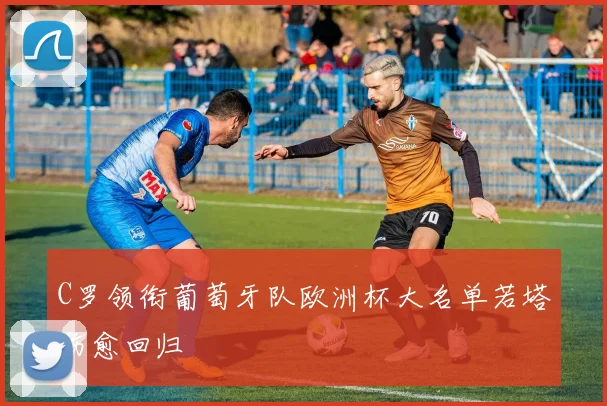 C罗领衔葡萄牙队欧洲杯大名单若塔伤愈回归