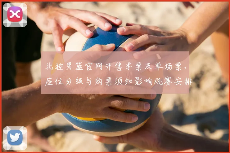 北控男篮官网开售季票及单场票，座位分级与购票须知影响观赛安排