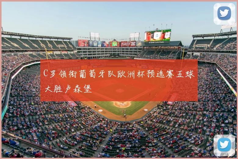 C罗领衔葡萄牙队欧洲杯预选赛五球大胜卢森堡