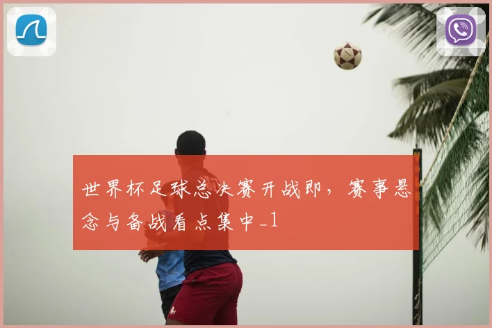 世界杯足球总决赛开战即,赛事悬念与备战看点集中_1