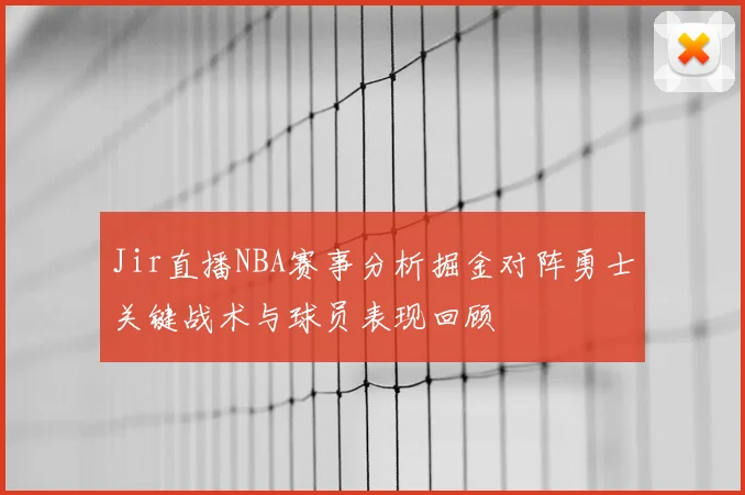 Jir直播NBA赛事分析掘金对阵勇士关键战术与球员表现回顾