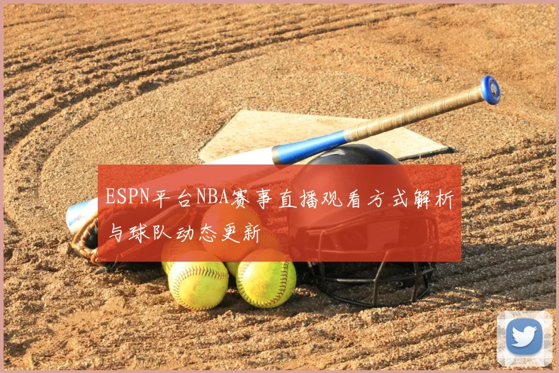 ESPN平台NBA赛事直播观看方式解析与球队动态更新
