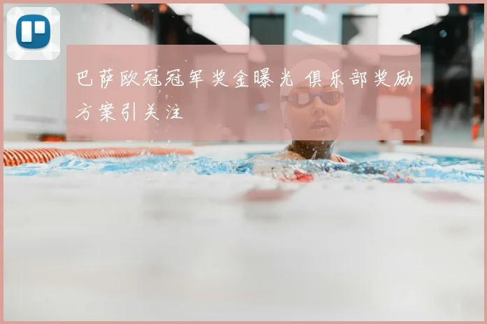 巴萨欧冠冠军奖金曝光 俱乐部奖励方案引关注