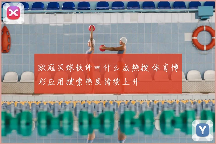 欧冠买球软件叫什么成热搜 体育博彩应用搜索热度持续上升