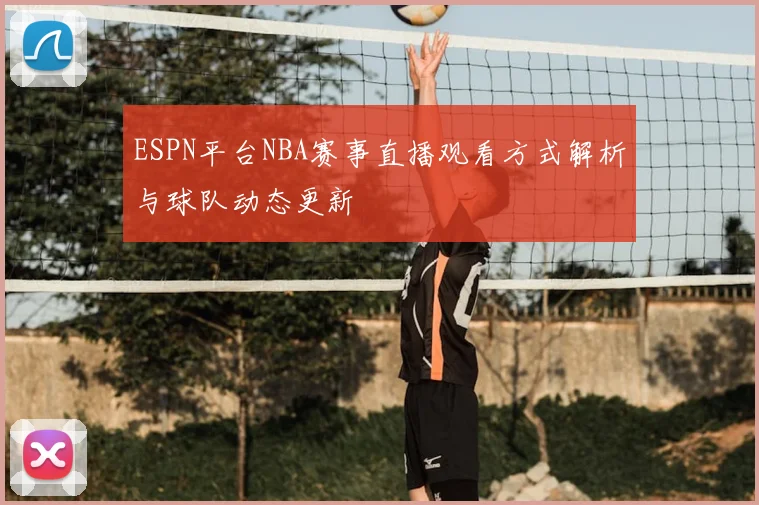 ESPN平台NBA赛事直播观看方式解析与球队动态更新